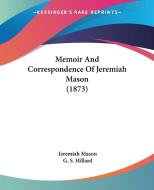 Memoir And Correspondence Of Jeremiah Mason (1873) di Jeremiah Mason edito da Kessinger Publishing Co