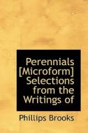 Perennials [microform] Selections From The Writings Of di Phillips Brooks edito da Bibliolife