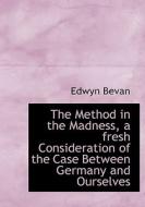 The Method In The Madness, A Fresh Consideration Of The Case Between Germany And Ourselves di Edwyn Bevan edito da Bibliolife