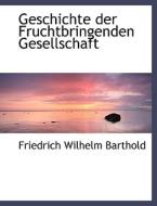 Geschichte Der Fruchtbringenden Gesellschaft di Friedrich Wilhelm Barthold edito da Bibliolife