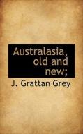 Australasia, Old And New; di J Grattan Grey edito da Bibliolife