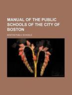 Manual of the Public Schools of the City of Boston di Boston Public Schools edito da Rarebooksclub.com