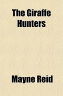 The Giraffe Hunters di Mayne Reid edito da General Books