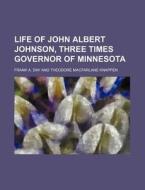 Life Of John Albert Johnson, Three Times di Frank A. Day edito da Rarebooksclub.com