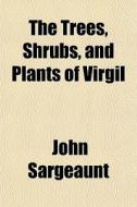 The Trees, Shrubs, And Plants Of Virgil di John Sargeaunt edito da General Books