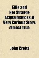 Effie And Her Strange Acquaintances; A V di John Crofts edito da General Books