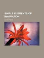 Simple Elements Of Navigation di Lucien Young edito da Rarebooksclub.com
