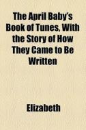 The April Baby's Book Of Tunes, With The di Elizabeth edito da General Books