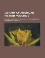 Library of American History; From the Discovery of America to the Present Time Volume 6 di Edward Sylvester Ellis edito da Rarebooksclub.com