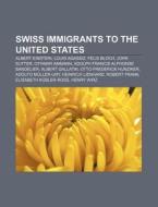 Swiss Immigrants To The United States: Albert Einstein, Louis Agassiz, Felix Bloch, Othmar Ammann, Otto Frederick Hunziker, Albert Gallatin di Source Wikipedia edito da Books Llc