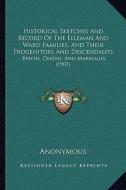 Historical Sketches and Record of the Elleman and Ward Families, and Their Progenitors and Descendants: Births, Deaths, and Marriages (1907) di Anonymous edito da Kessinger Publishing