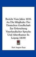 Bericht Vom Jahre 1839: An Die Mitglieder Der Deutschen Gesellschaft Zur Erforschung Vaterlandischer Sprache Und Alterthumer in Leipzig (1839) edito da Kessinger Publishing