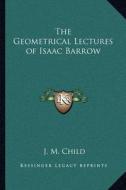 The Geometrical Lectures of Isaac Barrow di J. M. Child edito da Kessinger Publishing