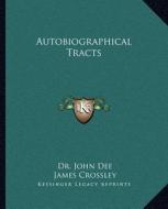 Autobiographical Tracts di John Dee, James Crossley edito da Kessinger Publishing