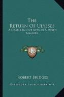 The Return of Ulysses: A Drama in Five Acts in a Mixed Manner di Robert Bridges edito da Kessinger Publishing