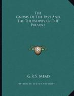 The Gnosis of the Past and the Theosophy of the Present di G. R. S. Mead edito da Kessinger Publishing