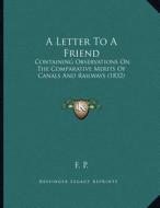 A Letter to a Friend: Containing Observations on the Comparative Merits of Canals and Railways (1832) di F. P. edito da Kessinger Publishing