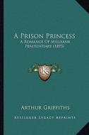 A Prison Princess: A Romance of Millbank Penitentiary (1893) di Arthur Griffiths edito da Kessinger Publishing