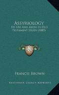 Assyriology: Its Use and Abuse in Old Testament Study (1885) di Francis Brown edito da Kessinger Publishing
