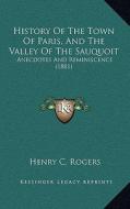History of the Town of Paris, and the Valley of the Sauquoithistory of the Town of Paris, and the Valley of the Sauquoit: Anecdotes and Reminiscence ( di Henry C. Rogers edito da Kessinger Publishing