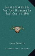 Sainte Marthe Sa Vie Son Histoire Et Son Culte (1880) di Jean Sagette edito da Kessinger Publishing