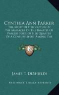 Cynthia Ann Parker: The Story of Her Capture at the Massacre of the Inmates of Parkers Fort; Of Her Quarter of a Century Spent Among the C di James T. DeShields edito da Kessinger Publishing
