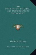 The Point Within the Circle and Its Symbolism in Freemasonry di George Oliver edito da Kessinger Publishing