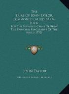 The Trial of John Taylor, Commonly Called Barm-Jock: For the Supposed Crime of Being the Principal Ringleader of the Riots (1792) di John Taylor edito da Kessinger Publishing