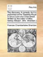 The Discovery. A Comedy. As It Is Performed At The Theatres-royal In Drury-lane And Crow-street. Written By The Editor Of Miss Sidney Bidulph. (mrs. S di Frances Chamberlaine Sheridan edito da Gale Ecco, Print Editions