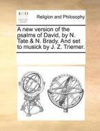 A New Version Of The Psalms Of David, By N. Tate & N. Brady. And Set To Musick By J. Z. Triemer di Multiple Contributors edito da Gale Ecco, Print Editions
