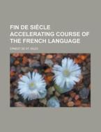 Fin de Siecle Accelerating Course of the French Language di Ernest De St Giles edito da Rarebooksclub.com