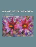 A Short History Of Mexico di Arthur Howard Noll edito da Theclassics.us