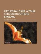 Cathedral Days, a Tour Through Southern England di Anna Bowman Dodd edito da Rarebooksclub.com