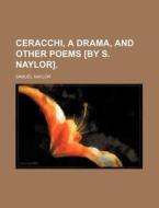 Ceracchi, a Drama, and Other Poems [By S. Naylor]. di Samuel Naylor edito da Rarebooksclub.com
