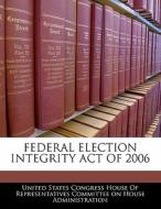 Federal Election Integrity Act Of 2006 edito da Bibliogov