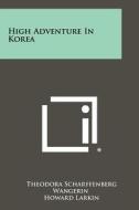 High Adventure in Korea di Theodora Scharffenberg Wangerin edito da Literary Licensing, LLC