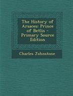 History of Arsaces: Prince of Betlis di Charles Johnstone edito da Nabu Press