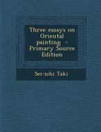 Three Essays on Oriental Painting di Sei-Ichi Taki edito da Nabu Press