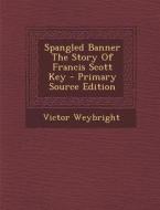 Spangled Banner the Story of Francis Scott Key di Victor Weybright edito da Nabu Press