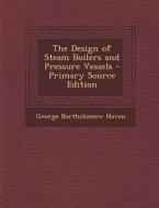 The Design of Steam Boilers and Pressure Vessels - Primary Source Edition di George Bartholomew Haven edito da Nabu Press