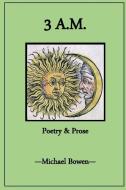 3 A.M. Poetry and Prose di Michael Bowen edito da Lulu.com