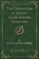 The Chronicles Of Quincy Adams Sawyer, Detective (classic Reprint) di Charles Felton Pidgin edito da Forgotten Books