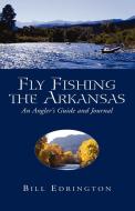 Fly Fishing the Arkansas di Bill Edrington edito da Xlibris