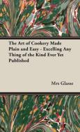The Art of Cookery Made Plain and Easy - Excelling Any Thing of the Kind Ever Yet Published di Mrs Glasse edito da Vintage Cookery Books