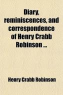Diary, Reminiscences, And Correspondence di Henry Crabb Robinson edito da General Books