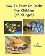 How to Paint on Rocks for Children of All Ages di Jo Ellison edito da Createspace