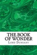The Book of Wonder di Edward John Moreton Dunsany edito da Createspace