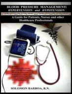 Blood Pressure Management: Hypertension and Hypotension: A Guide for Patients, Nurses and Other Healthcare Professionals di Solomon Barroa R. N. edito da Createspace