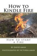 How to Kindle Fire (How to Start a Fire) di David Aman, Victoria Aman edito da Createspace