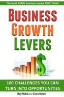 Business Growth Levers: 100 Challenges You Can Turn Into Opportunities di Ray Noble edito da Createspace